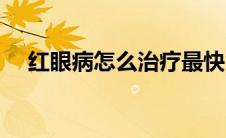 红眼病怎么治疗最快（红眼病怎么治疗）