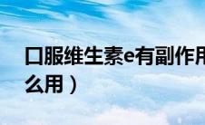 口服维生素e有副作用吗（口服维生素E有什么用）