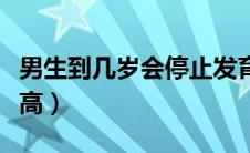 男生到几岁会停止发育（男生到几岁会停止长高）