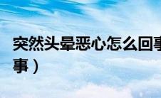 突然头晕恶心怎么回事（突然头晕恶心怎么回事）