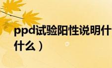 ppd试验阳性说明什么（PPD试验阳性说明什么）