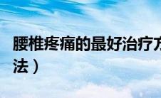 腰椎疼痛的最好治疗方法（治疗腰椎疼痛的方法）