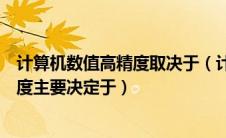 计算机数值高精度取决于（计算机进行数值计算时的高精确度主要决定于）