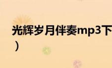 光辉岁月伴奏mp3下载（光辉岁月下载mp3）