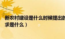 新农村建设是什么时候提出的（建设社会主义新农村的总要求是什么）