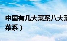 中国有几大菜系八大菜系之首是（中国有几大菜系）