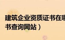 建筑企业资质证书在哪查询（建筑企业资质证书查询网站）