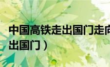 中国高铁走出国门走向世界表明（中国高铁走出国门）