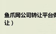 鱼爪网公司转让平台做什么的（鱼爪网公司转让）
