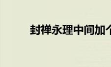 封禅永理中间加个字（封禅永理）