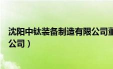沈阳中钛装备制造有限公司董事长（沈阳中钛装备制造有限公司）