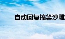 自动回复搞笑沙雕（自动回复搞笑）