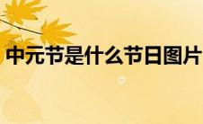 中元节是什么节日图片（中元节是什么节日）