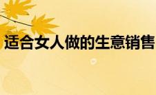 适合女人做的生意销售（适合女人做的生意）