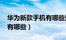 华为新款手机有哪些型号5G（华为新款手机有哪些）