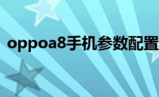 oppoa8手机参数配置（oppoa8手机参数）