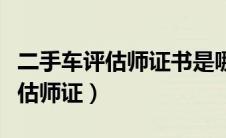 二手车评估师证书是哪个部门发的（二手车评估师证）