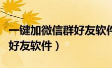 一键加微信群好友软件手机版（微信一键加群好友软件）