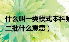 什么叫一类模式本科第二批（一类模式本科第二批什么意思）