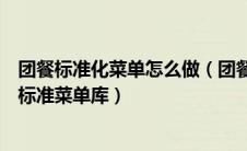 团餐标准化菜单怎么做（团餐公司怎样才能合理的建立一个标准菜单库）