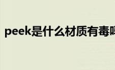 peek是什么材质有毒吗（peek是什么材质）
