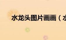 水龙头图片画画（水龙头图片简笔画）