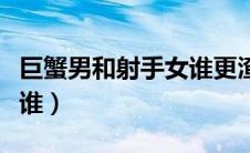 巨蟹男和射手女谁更渣（巨蟹男和射手女谁虐谁）