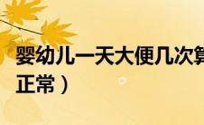 婴幼儿一天大便几次算正常（一天大便几次算正常）