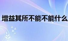 增益其所不能不能什么意思（增益其所不能）