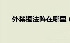 外禁锢法阵在哪里（外禁锢法阵在哪）