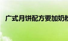 广式月饼配方要加奶粉吗（广式月饼配方）