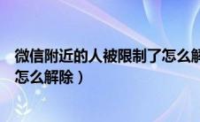 微信附近的人被限制了怎么解除（微信附近的人被限制使用怎么解除）