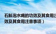 石斛泡水喝的功效及其食用注意事项禁忌（石斛泡水喝的功效及其食用注意事项）