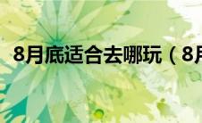 8月底适合去哪玩（8月底适合去哪里旅游）