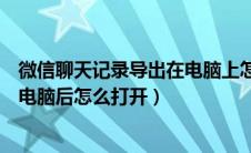 微信聊天记录导出在电脑上怎么打开（微信聊天记录导出到电脑后怎么打开）