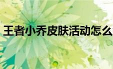 王者小乔皮肤活动怎么领取（王者小乔皮肤）