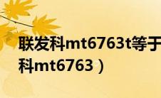 联发科mt6763t等于骁龙什么处理器（联发科mt6763）