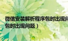 微信安装解析程序包时出现问题怎么办（微信安装解析程序包时出现问题）