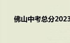 佛山中考总分2023（佛山中考总分）