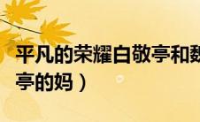 平凡的荣耀白敬亭和魏大勋（平凡的荣耀白敬亭的妈）