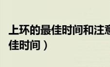 上环的最佳时间和注意事项有哪些（上环的最佳时间）