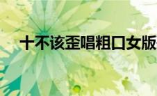十不该歪唱粗口女版歌词（十不该歪唱）