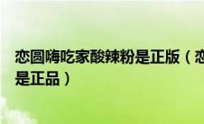 恋圆嗨吃家酸辣粉是正版（恋圆牌和嗨吃家牌的酸辣粉哪个是正品）