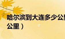 哈尔滨到大连多少公里?（哈尔滨到大连多少公里）
