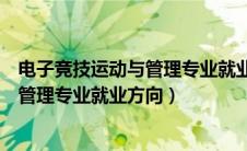 电子竞技运动与管理专业就业方向及前景（电子竞技运动与管理专业就业方向）