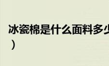 冰瓷棉是什么面料多少钱（冰瓷棉是什么面料）