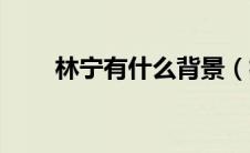 林宁有什么背景（林宁的家庭背景）