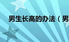 男生长高的办法（男生长高的快速方法）