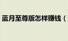 蓝月至尊版怎样赚钱（蓝月至尊版怎么赚钱）