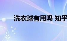 洗衣球有用吗 知乎（洗衣球有用吗）